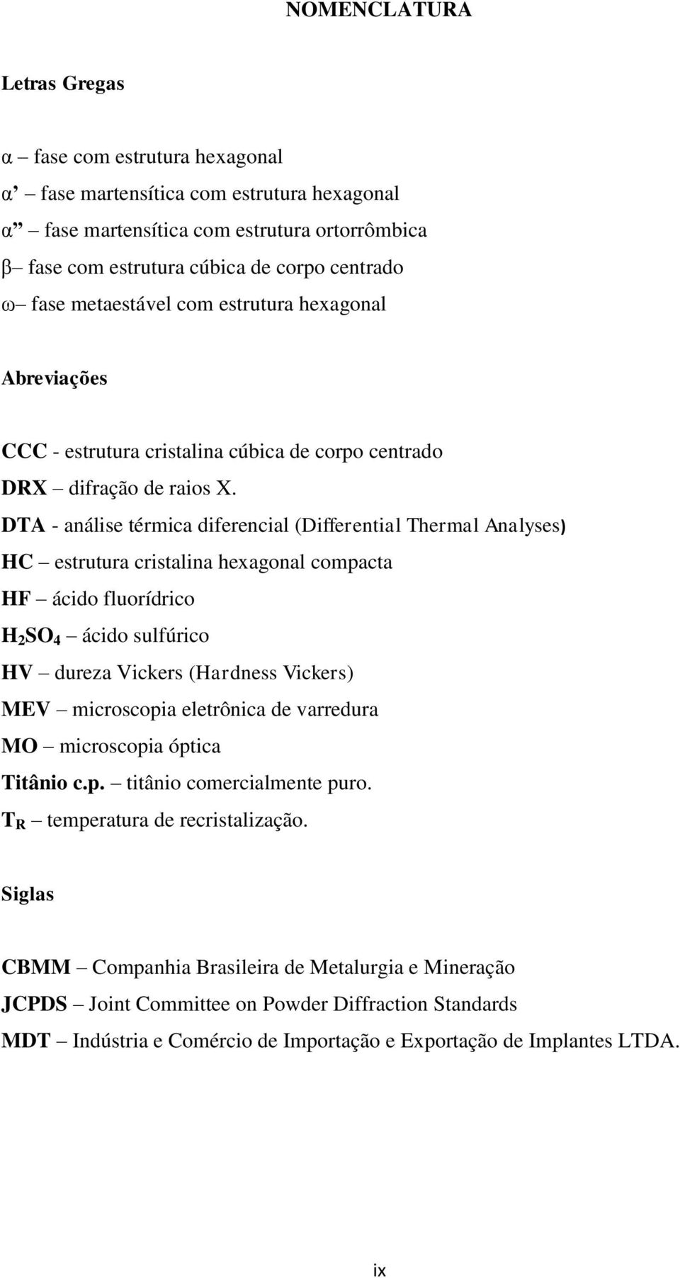 DTA - análise térmica diferencial (Differential Thermal Analyses) HC estrutura cristalina hexagonal compacta HF ácido fluorídrico H 2 SO 4 ácido sulfúrico HV dureza Vickers (Hardness Vickers) MEV