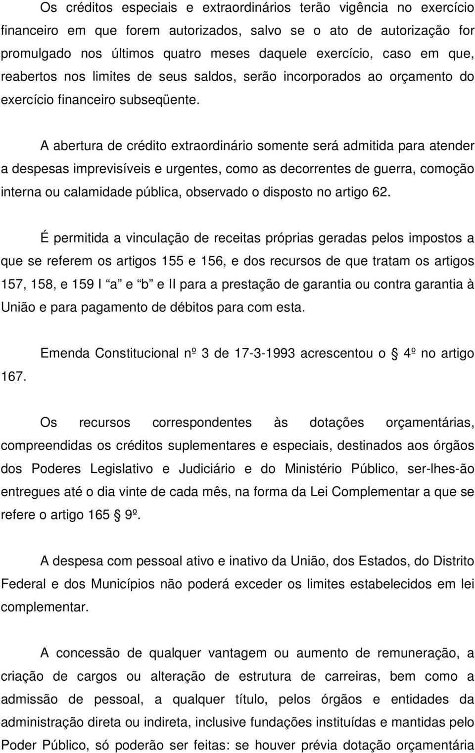 A abertura de crédito extraordinário somente será admitida para atender a despesas imprevisíveis e urgentes, como as decorrentes de guerra, comoção interna ou calamidade pública, observado o disposto