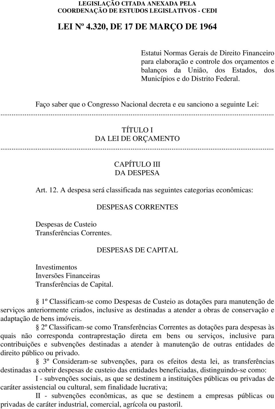 A despesa será classificada nas seguintes categorias econômicas: Despesas de Custeio Transferências Correntes. Investimentos Inversões Financeiras Transferências de Capital.