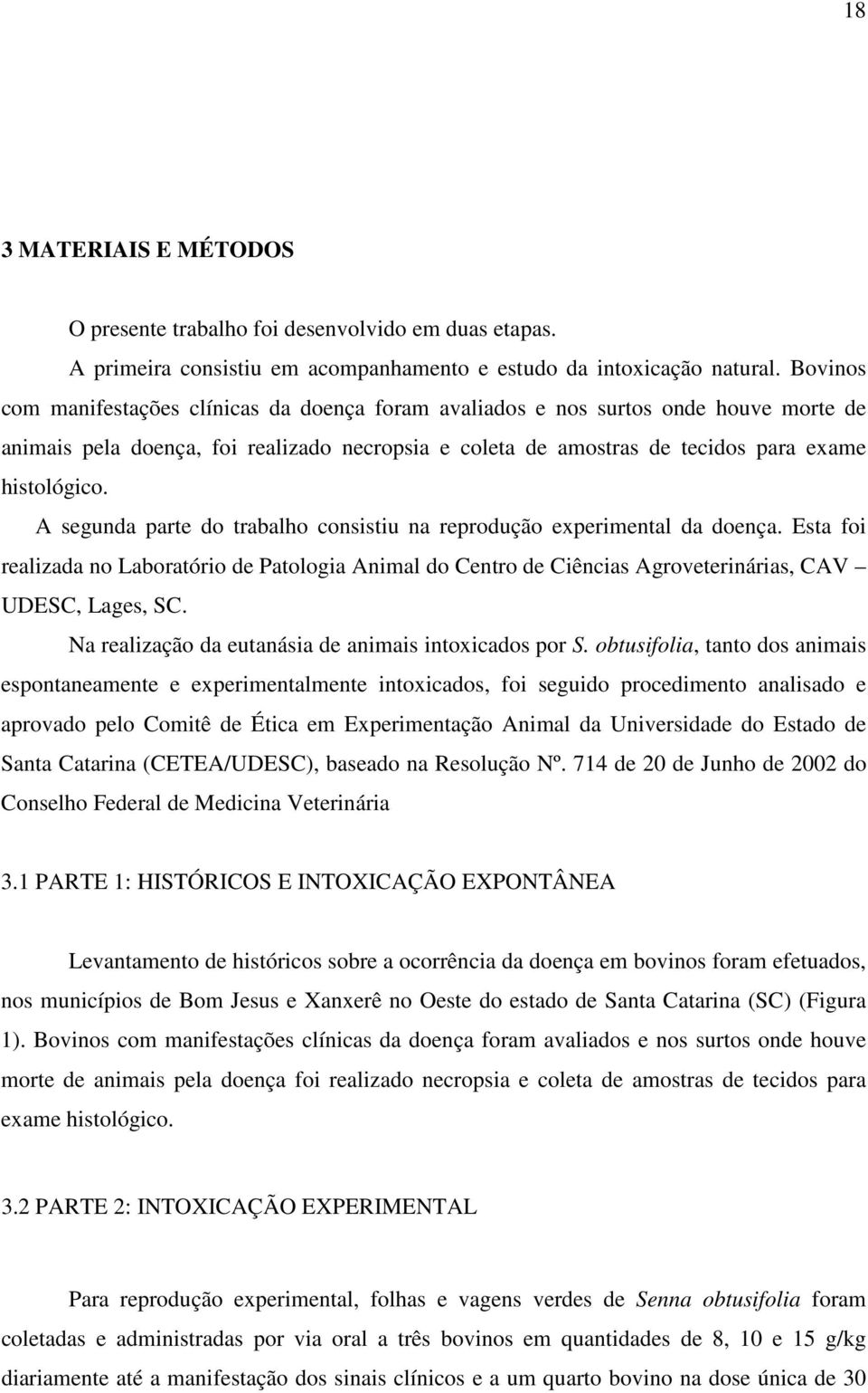 A segunda parte do trabalho consistiu na reprodução experimental da doença. Esta foi realizada no Laboratório de Patologia Animal do Centro de Ciências Agroveterinárias, CAV UDESC, Lages, SC.