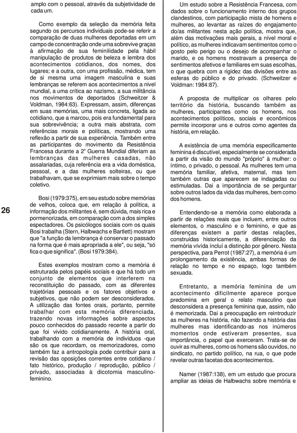 sua feminilidade pela hábil manipulação de produtos de beleza e lembra dos acontecimentos cotidianos, dos nomes, dos lugares; e a outra, con uma profissão, médica, tem de si mesma uma imagem