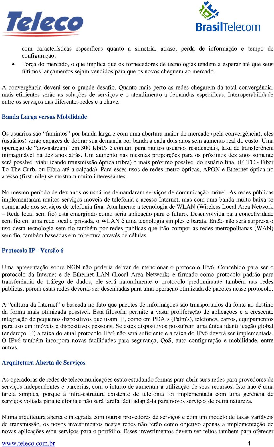 Quanto mais perto as redes chegarem da total convergência, mais eficientes serão as soluções de serviços e o atendimento a demandas específicas.