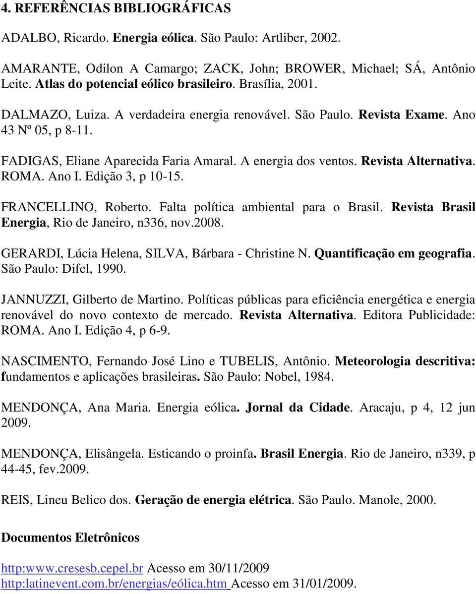 A energia dos ventos. Revista Alternativa. ROMA. Ano I. Edição 3, p 10-15. FRANCELLINO, Roberto. Falta política ambiental para o Brasil. Revista Brasil Energia, Rio de Janeiro, n336, nov.2008.