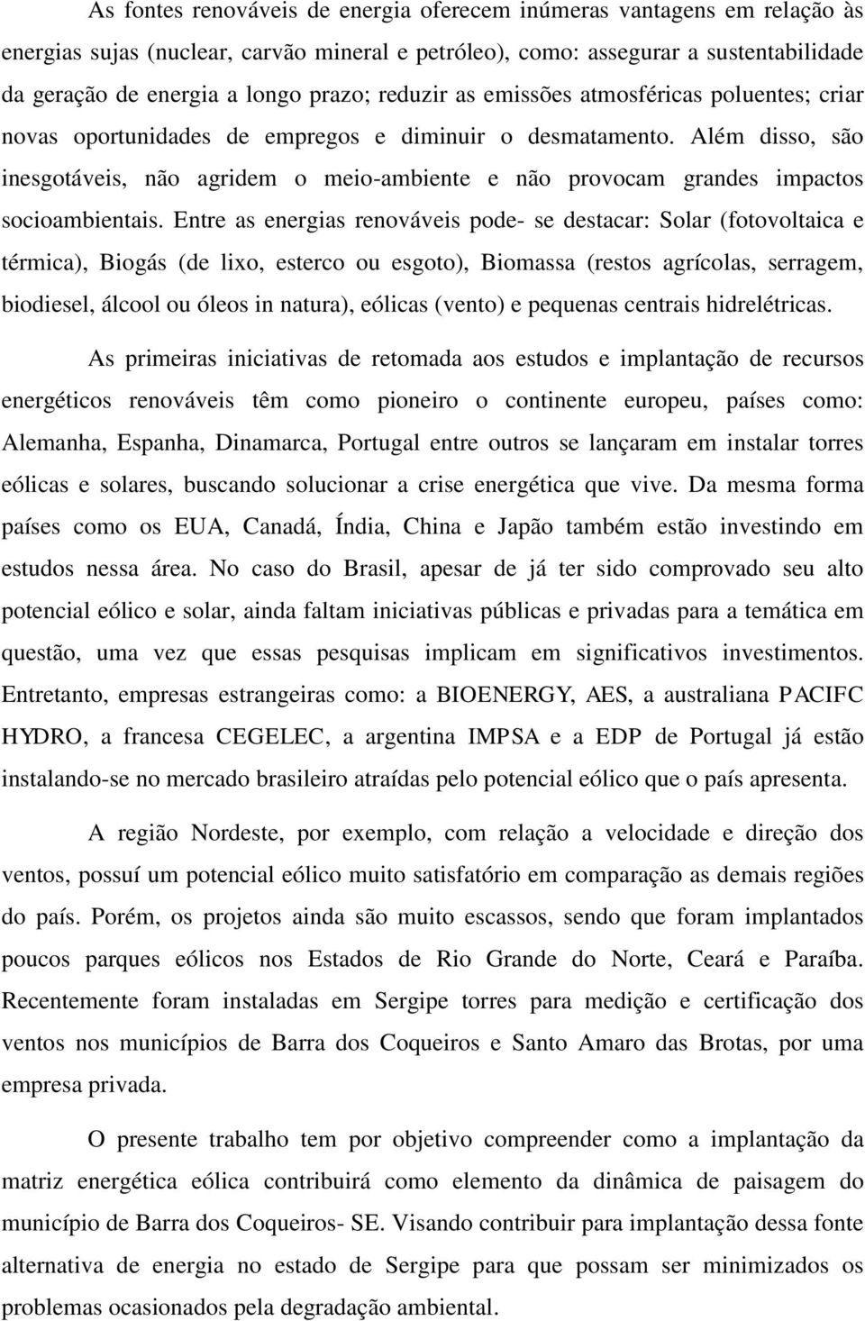 Além disso, são inesgotáveis, não agridem o meio-ambiente e não provocam grandes impactos socioambientais.