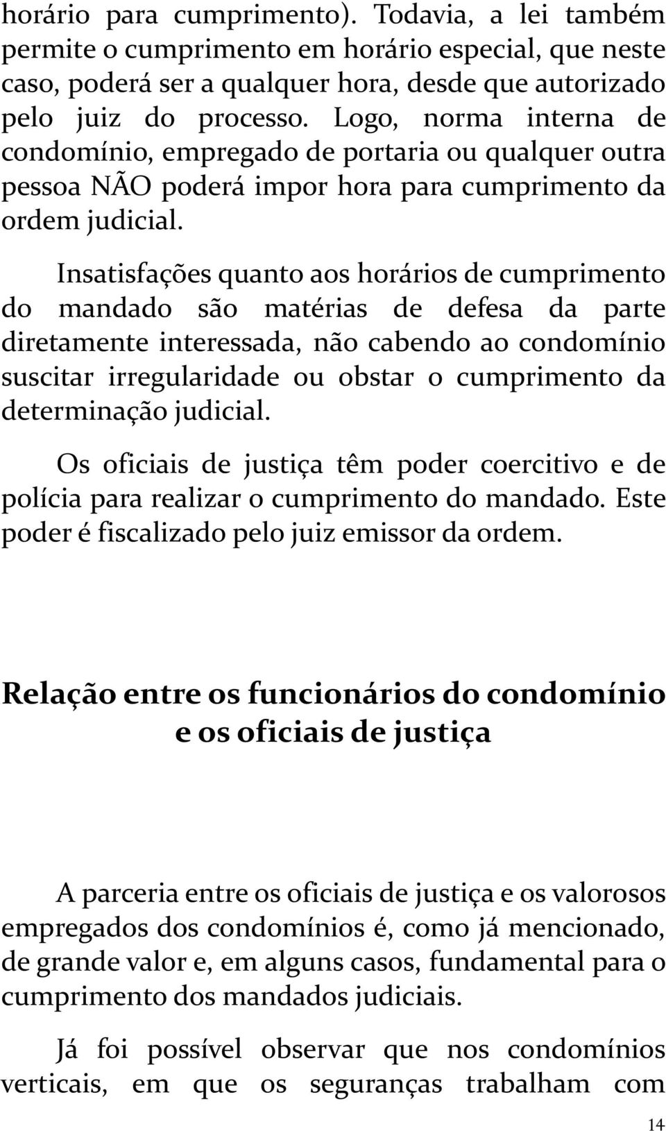 Insatisfações quanto aos horários de cumprimento do mandado são matérias de defesa da parte diretamente interessada, não cabendo ao condomínio suscitar irregularidade ou obstar o cumprimento da