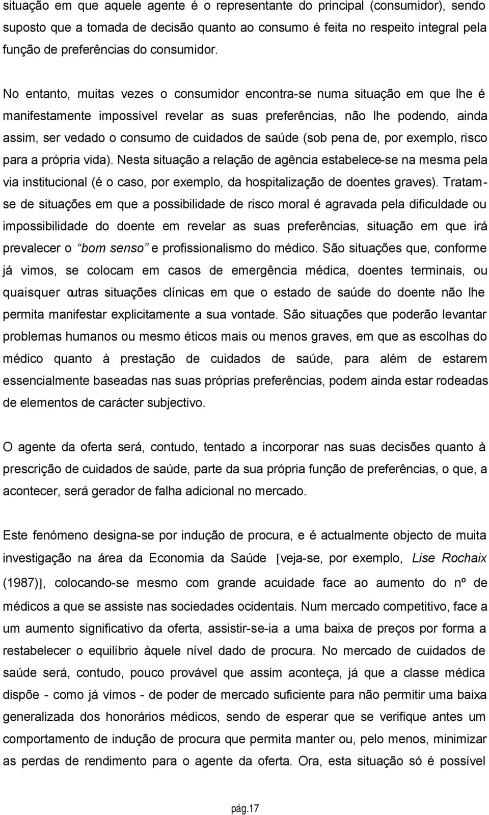 No entanto, muitas vezes o consumidor encontra-se numa situação em que lhe é manifestamente impossível revelar as suas preferências, não lhe podendo, ainda assim, ser vedado o consumo de cuidados de