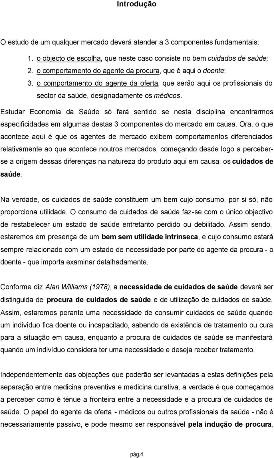 Estudar Economia da Saúde só fará sentido se nesta disciplina encontrarmos especificidades em algumas destas 3 componentes do mercado em causa.