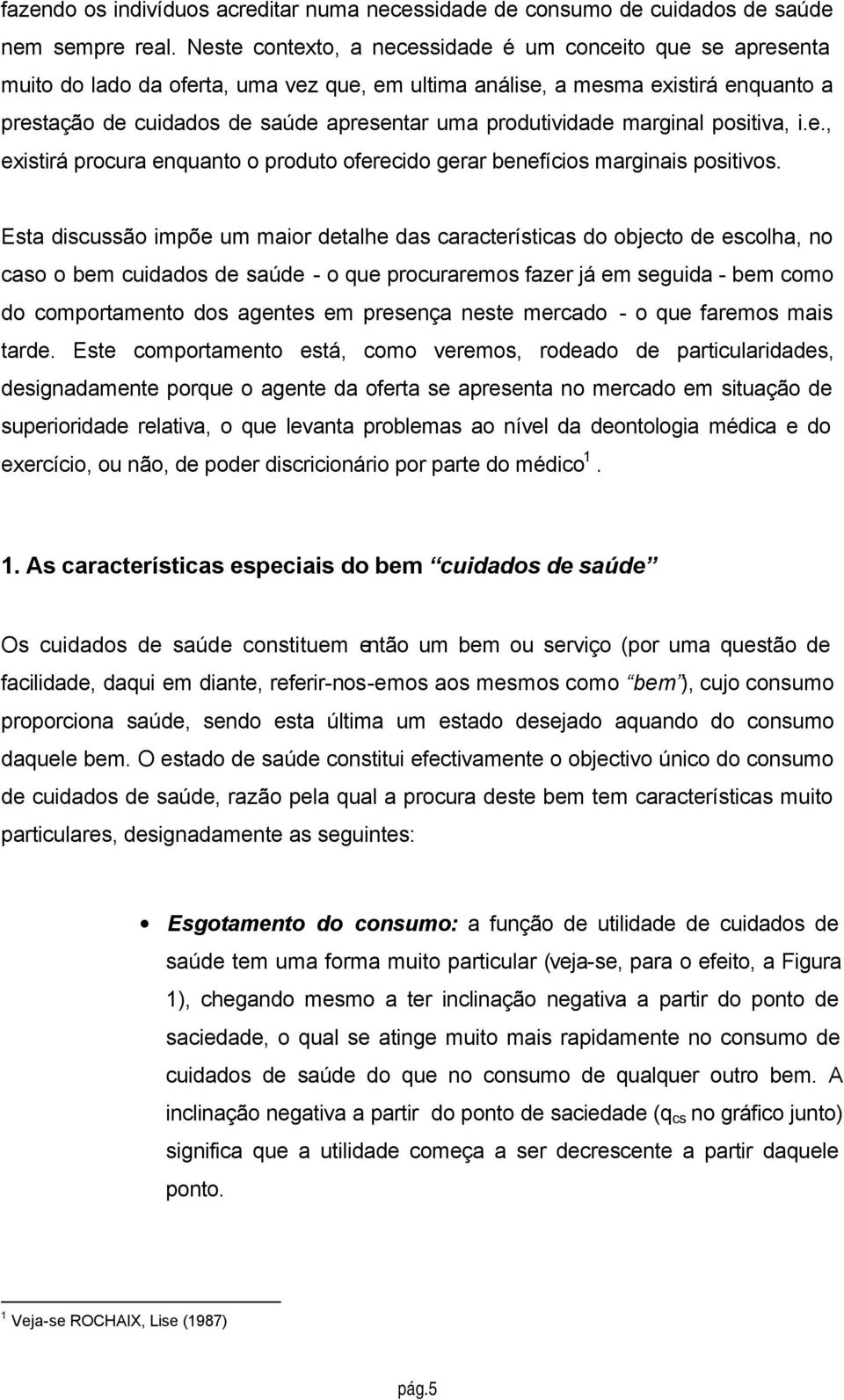 produtividade marginal positiva, i.e., existirá procura enquanto o produto oferecido gerar benefícios marginais positivos.