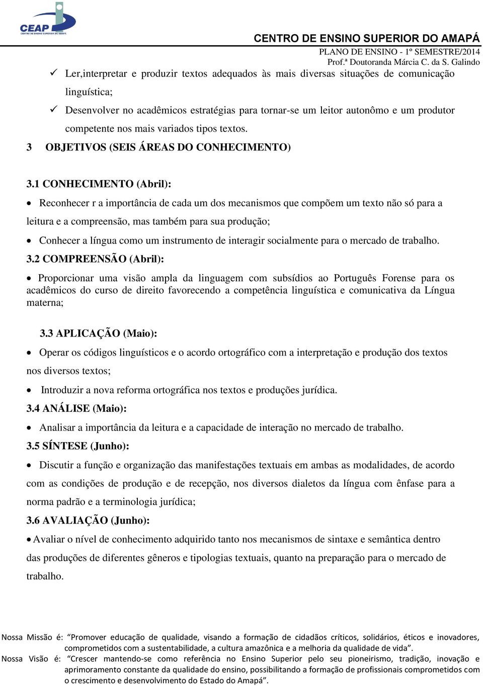 1 CONHECIMENTO (Abril): Reconhecer r a importância de cada um dos mecanismos que compõem um texto não só para a leitura e a compreensão, mas também para sua produção; Conhecer a língua como um