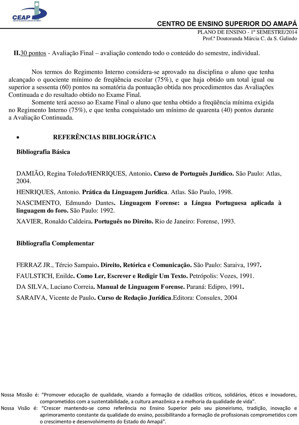 (60) pontos na somatória da pontuação obtida nos procedimentos das Avaliações Continuada e do resultado obtido no Exame Final.