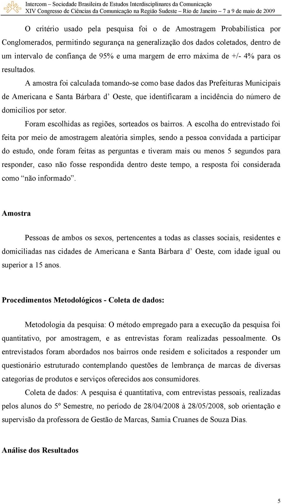 A amostra foi calculada tomando-se como base dados das Prefeituras Municipais de Americana e Santa Bárbara d Oeste, que identificaram a incidência do número de domicílios por setor.