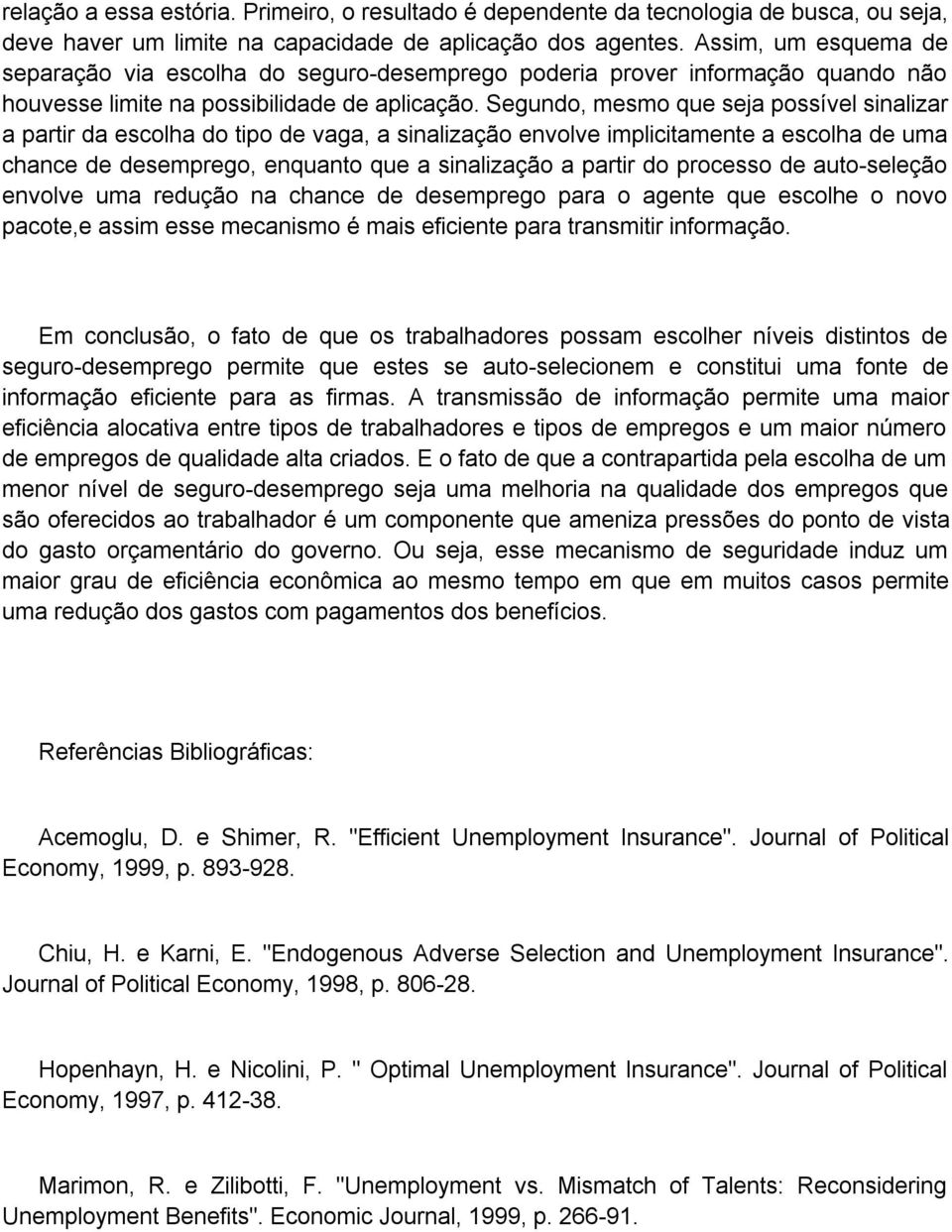 Segundo, mesmo que seja possível sinalizar a partir da escolha do tipo de vaga, a sinalização envolve implicitamente a escolha de uma chance de desemprego, enquanto que a sinalização a partir do