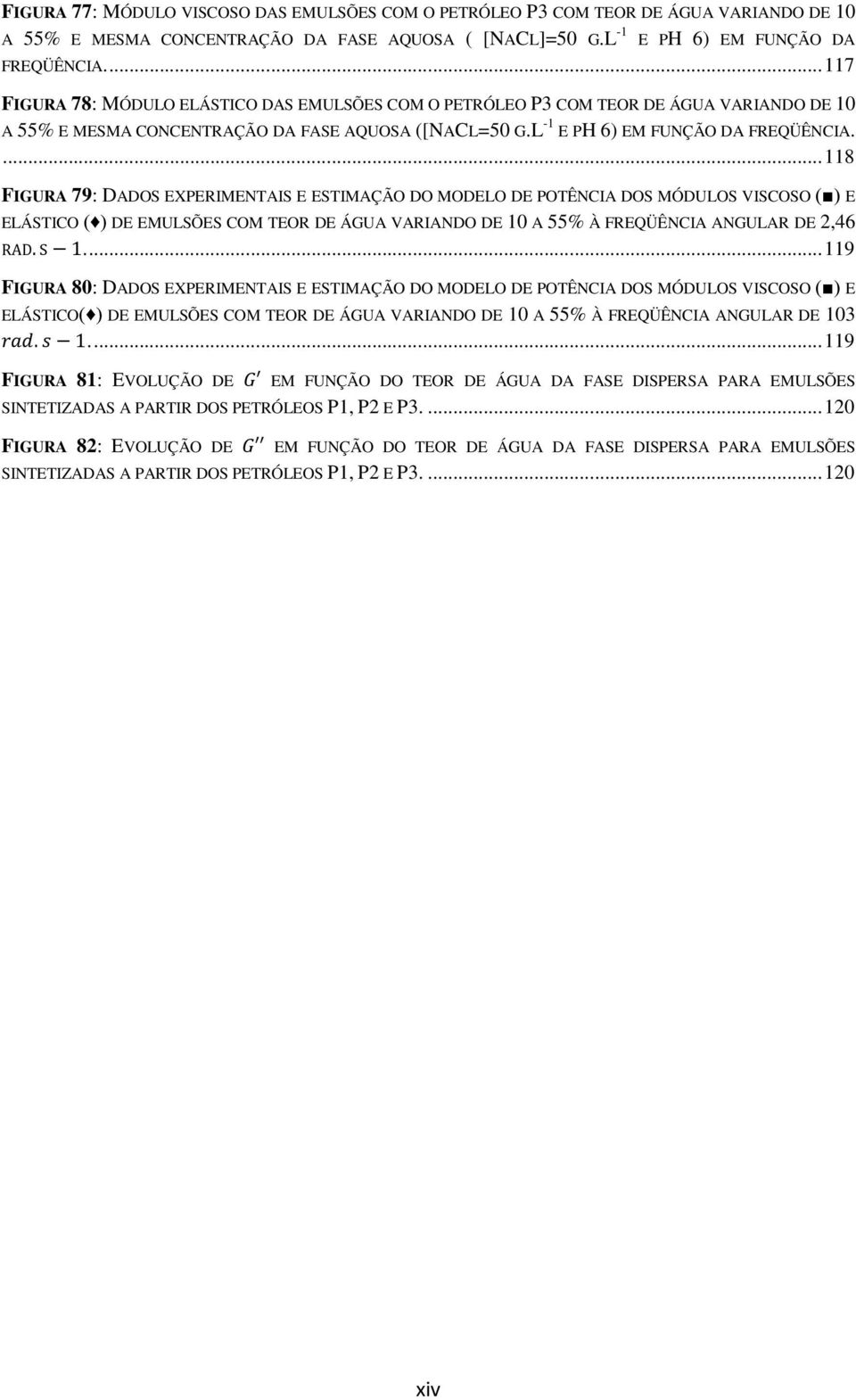 ... 118 FIGURA 79: DADOS EXPERIMENTAIS E ESTIMAÇÃO DO MODELO DE POTÊNCIA DOS MÓDULOS VISCOSO ( ) E ELÁSTICO ( ) DE EMULSÕES COM TEOR DE ÁGUA VARIANDO DE 10 A 55% À FREQÜÊNCIA ANGULAR DE 2,46 RAD. S 1.