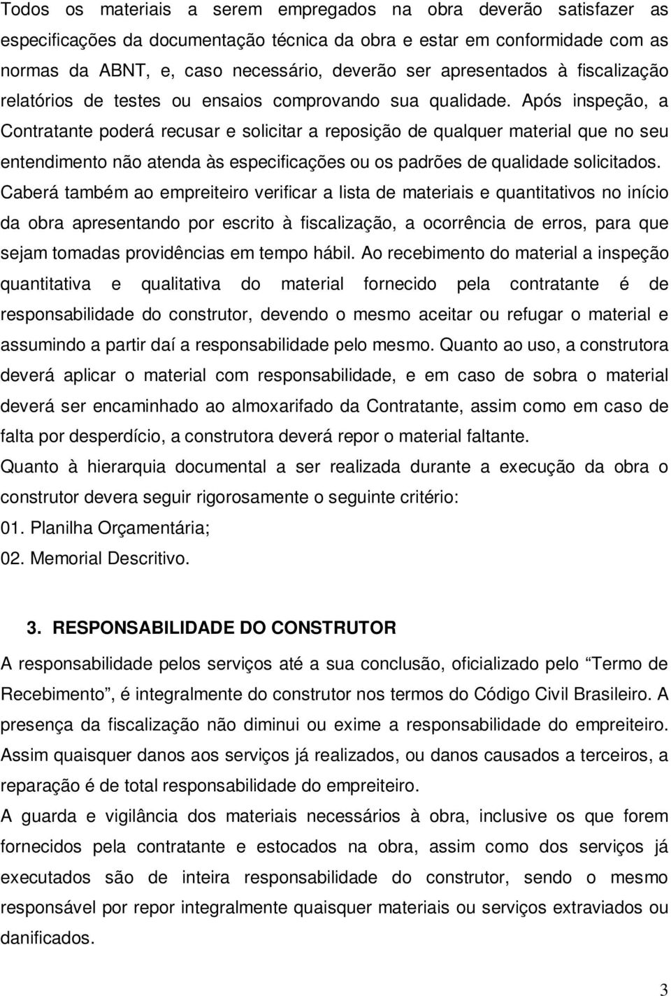 Após inspeção, a Contratante poderá recusar e solicitar a reposição de qualquer material que no seu entendimento não atenda às especificações ou os padrões de qualidade solicitados.