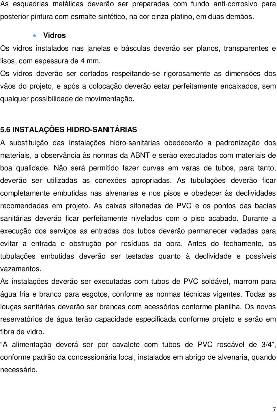 Os vidros deverão ser cortados respeitando-se rigorosamente as dimensões dos vãos do projeto, e após a colocação deverão estar perfeitamente encaixados, sem qualquer possibilidade de movimentação. 5.