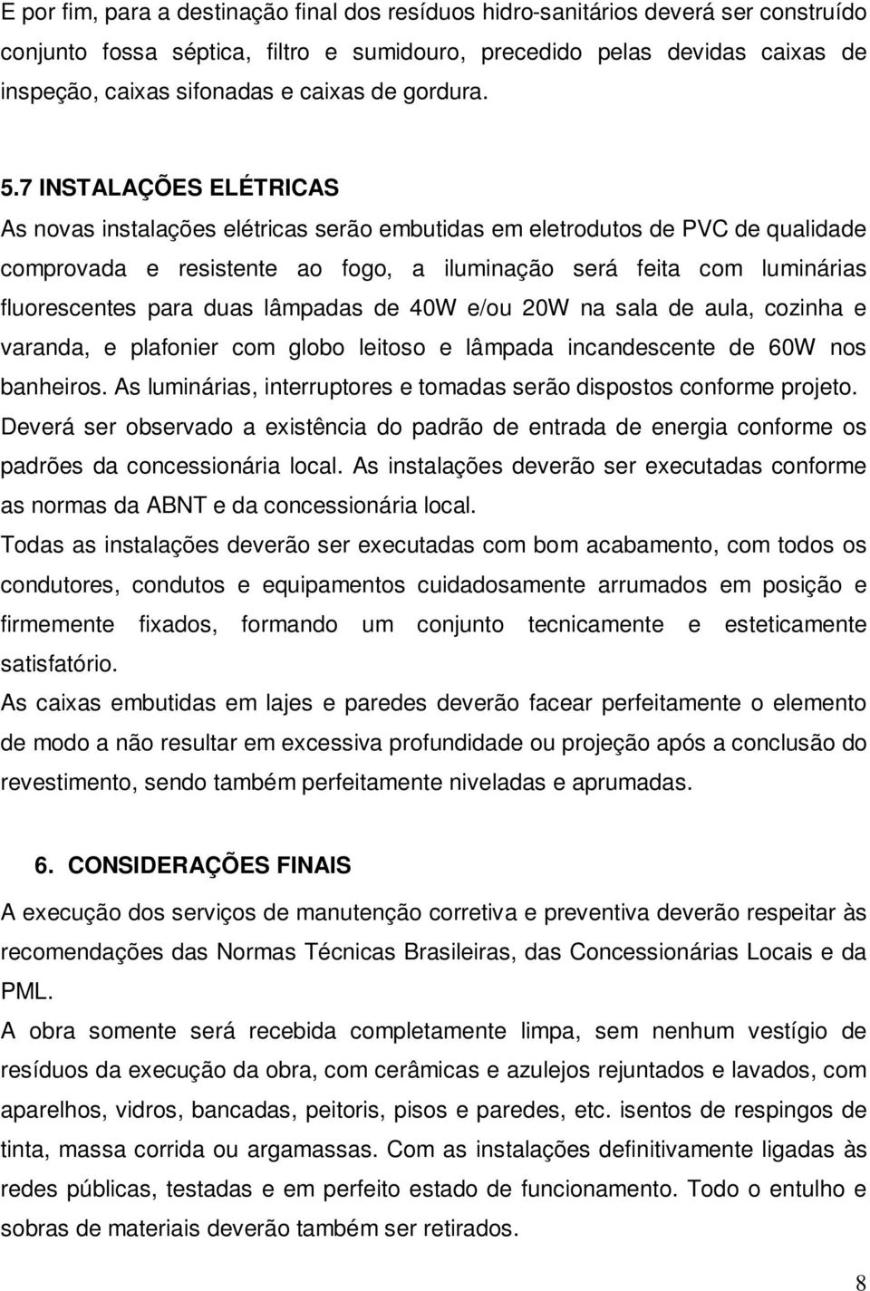 7 INSTALAÇÕES ELÉTRICAS As novas instalações elétricas serão embutidas em eletrodutos de PVC de qualidade comprovada e resistente ao fogo, a iluminação será feita com luminárias fluorescentes para