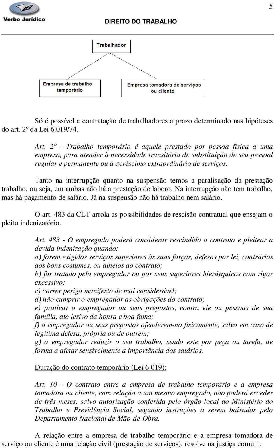 serviços. Tanto na interrupção quanto na suspensão temos a paralisação da prestação trabalho, ou seja, em ambas não há a prestação de laboro.