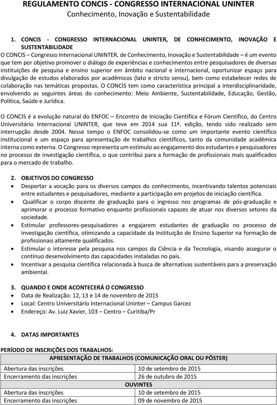 objetivo promover o diálogo de experiências e conhecimentos entre pesquisadores de diversas instituições de pesquisa e ensino superior em âmbito nacional e internacional, oportunizar espaço para