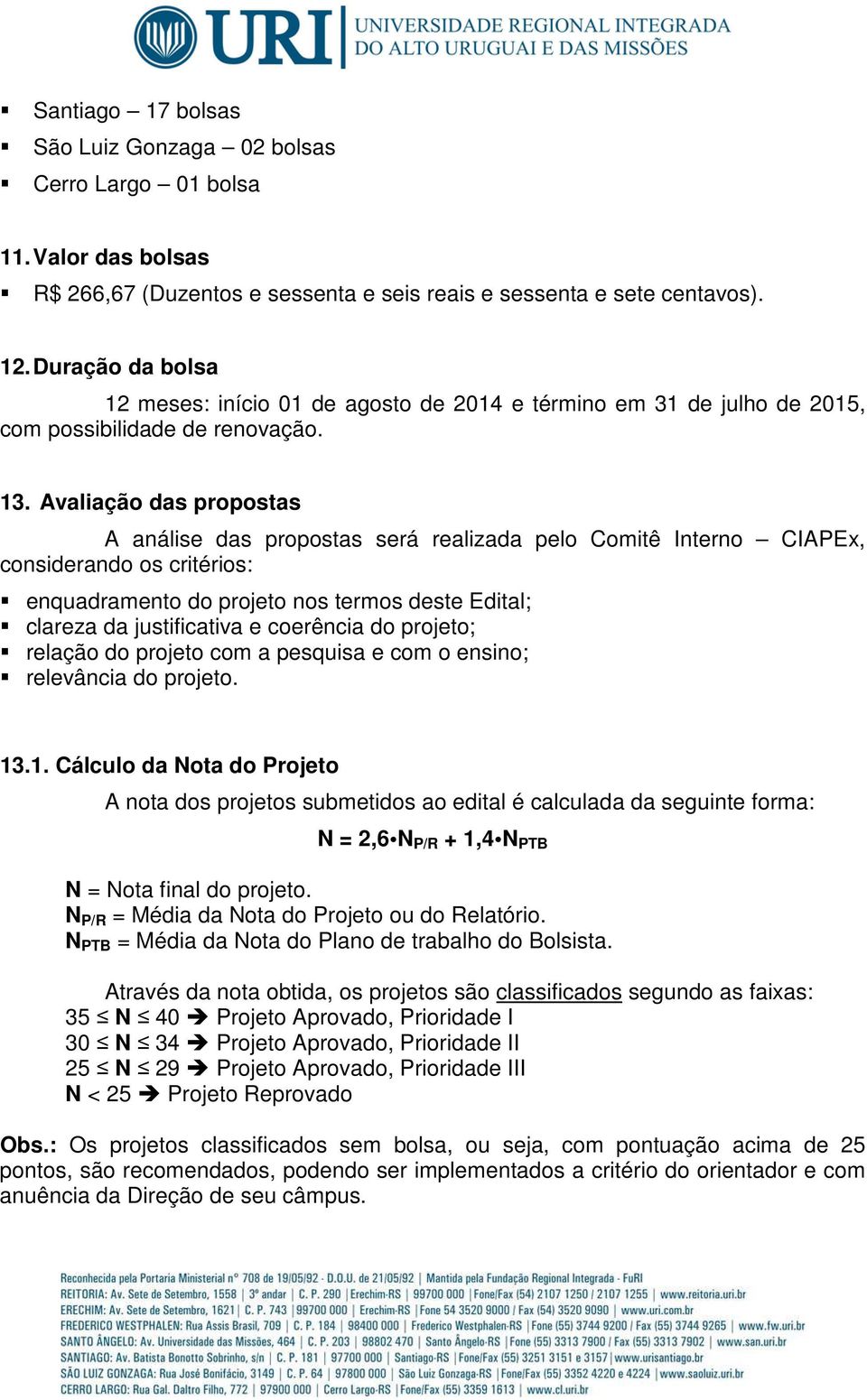 Avaliação das propostas A análise das propostas será realizada pelo Comitê Interno CIAPEx, considerando os critérios: enquadramento do projeto nos termos deste Edital; clareza da justificativa e