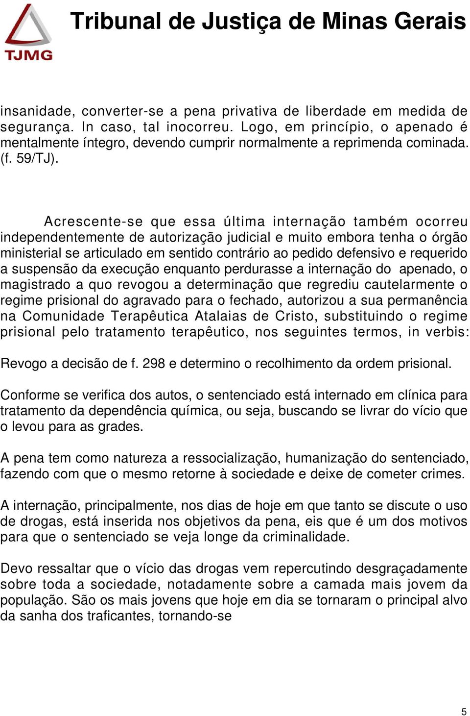 Acrescente-se que essa última internação também ocorreu independentemente de autorização judicial e muito embora tenha o órgão ministerial se articulado em sentido contrário ao pedido defensivo e