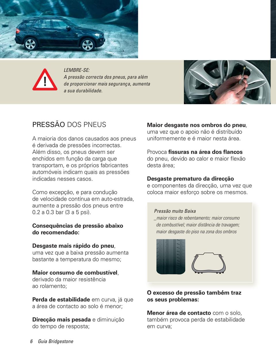 Como excepção, e para condução de velocidade contínua em auto-estrada, aumente a pressão dos pneus entre 0.2 a 0.3 bar (3 a 5 psi).