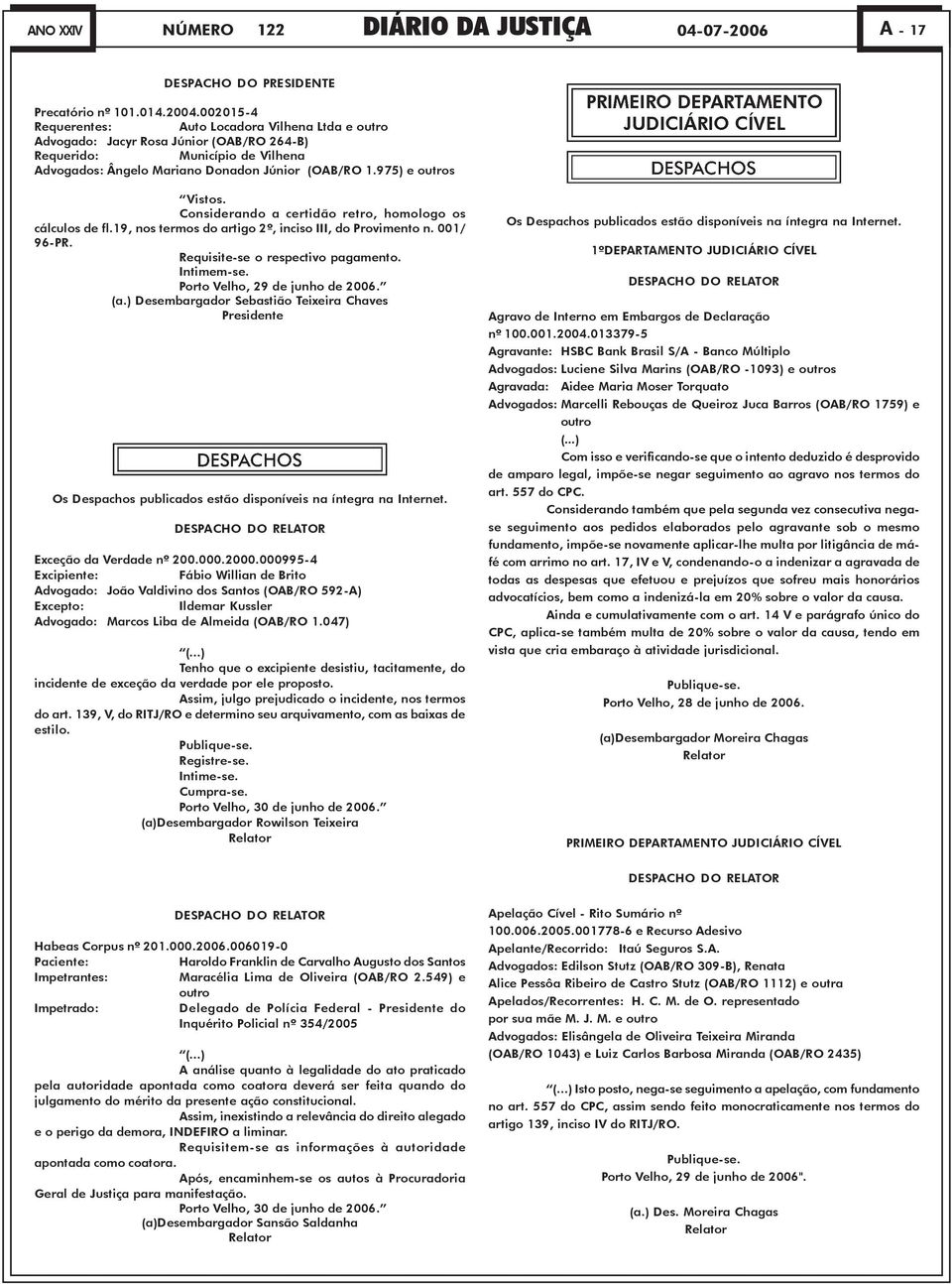 975) e outros Vistos. Considerando a certidão retro, homologo os cálculos de fl.19, nos termos do artigo 2º, inciso III, do Provimento n. 001/ 96-PR. Requisite-se o respectivo pagamento. Intimem-se.