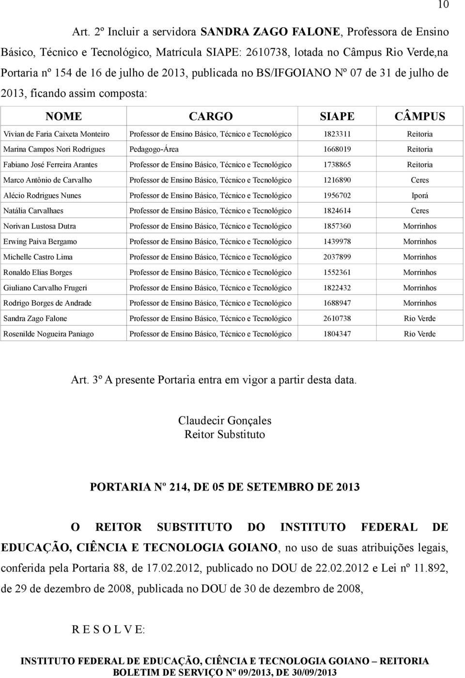 publicada no BS/IFGOIANO Nº 07 de 31 de julho de 2013, ficando assim composta: NOME CARGO SIAPE CÂMPUS Vivian de Faria Caixeta Monteiro Professor de Ensino Básico, Técnico e Tecnológico 1823311