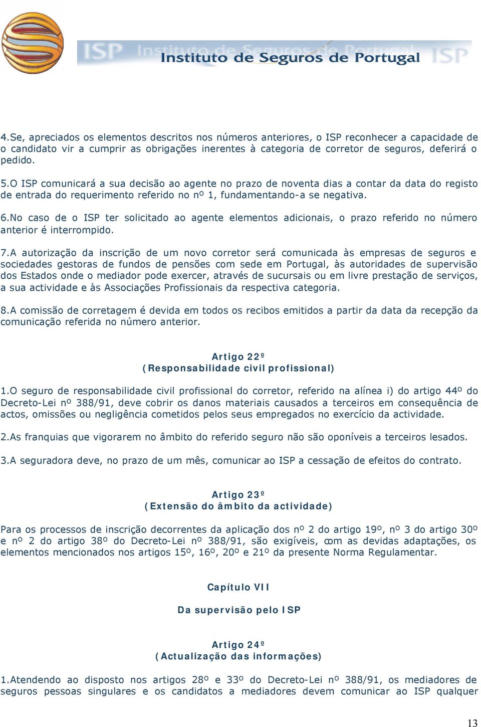 No caso de o ISP ter solicitado ao agente elementos adicionais, o prazo referido no número anterior é interrompido. 7.