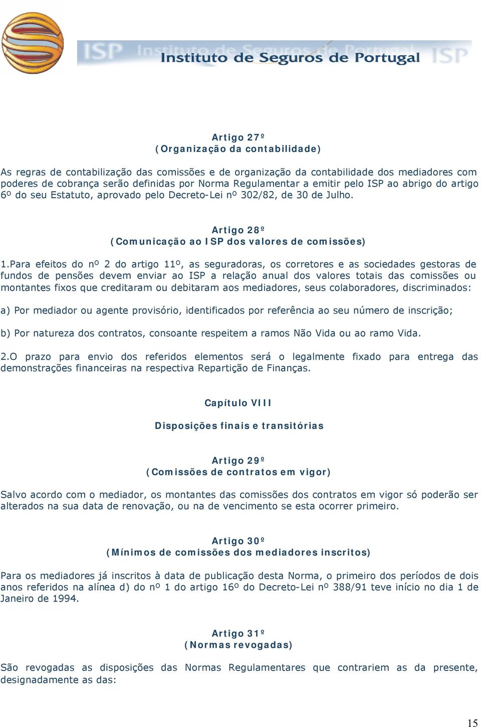 Para efeitos do nº 2 do artigo 11º, as seguradoras, os corretores e as sociedades gestoras de fundos de pensões devem enviar ao ISP a relação anual dos valores totais das comissões ou montantes fixos