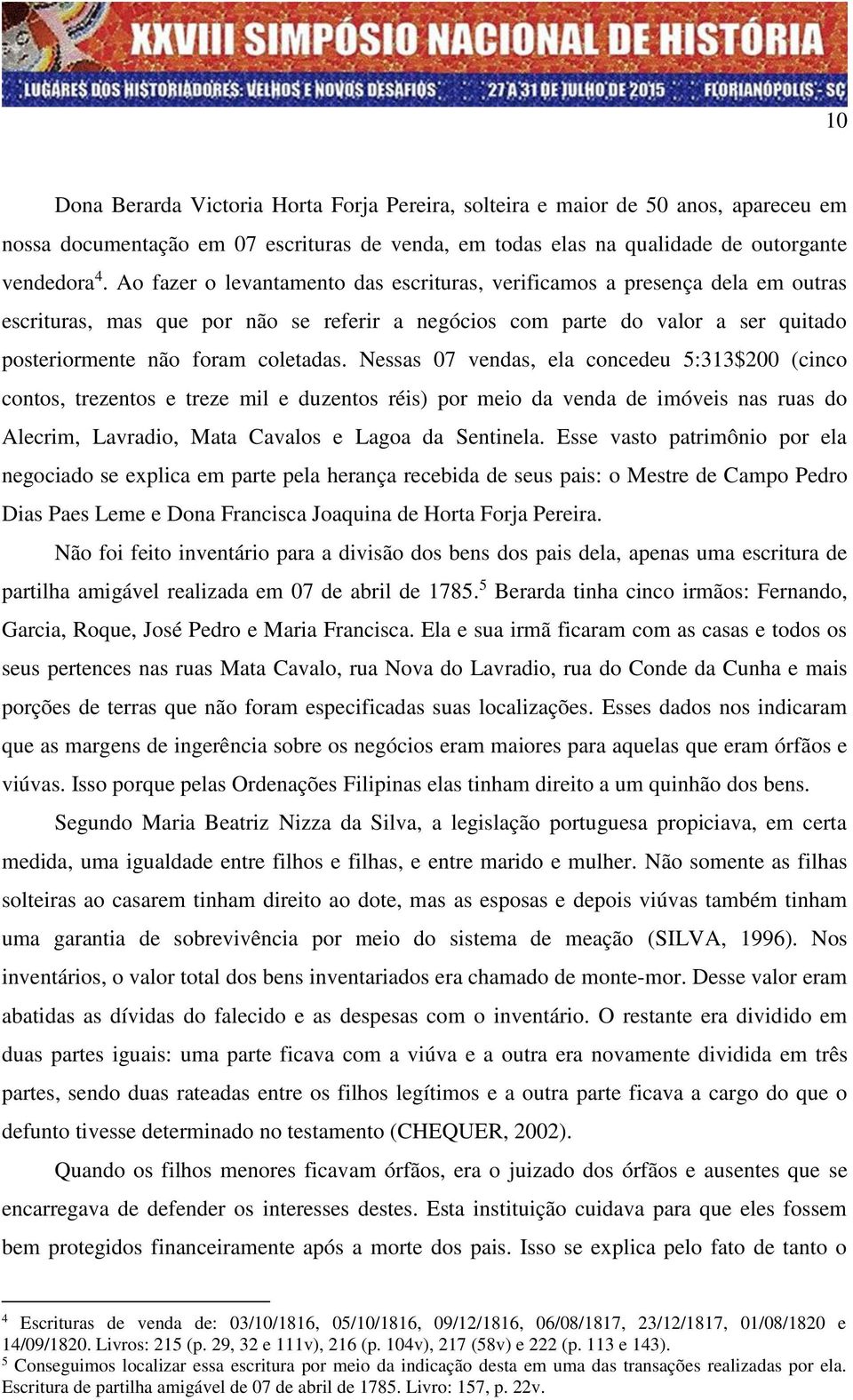 Nessas 07 vendas, ela concedeu 5:313$200 (cinco contos, trezentos e treze mil e duzentos réis) por meio da venda de imóveis nas ruas do Alecrim, Lavradio, Mata Cavalos e Lagoa da Sentinela.