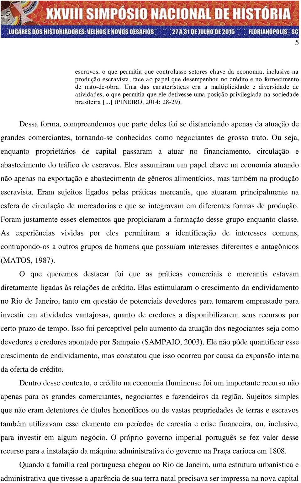 Dessa forma, compreendemos que parte deles foi se distanciando apenas da atuação de grandes comerciantes, tornando-se conhecidos como negociantes de grosso trato.