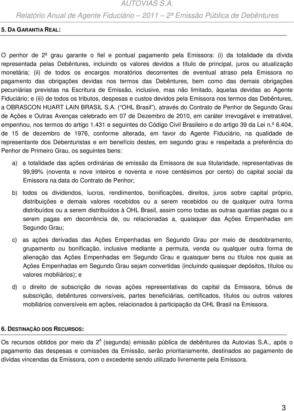 das demais obrigações pecuniárias previstas na Escritura de Emissão, inclusive, mas não limitado, àquelas devidas ao Agente Fiduciário; e (iii) de todos os tributos, despesas e custos devidos pela