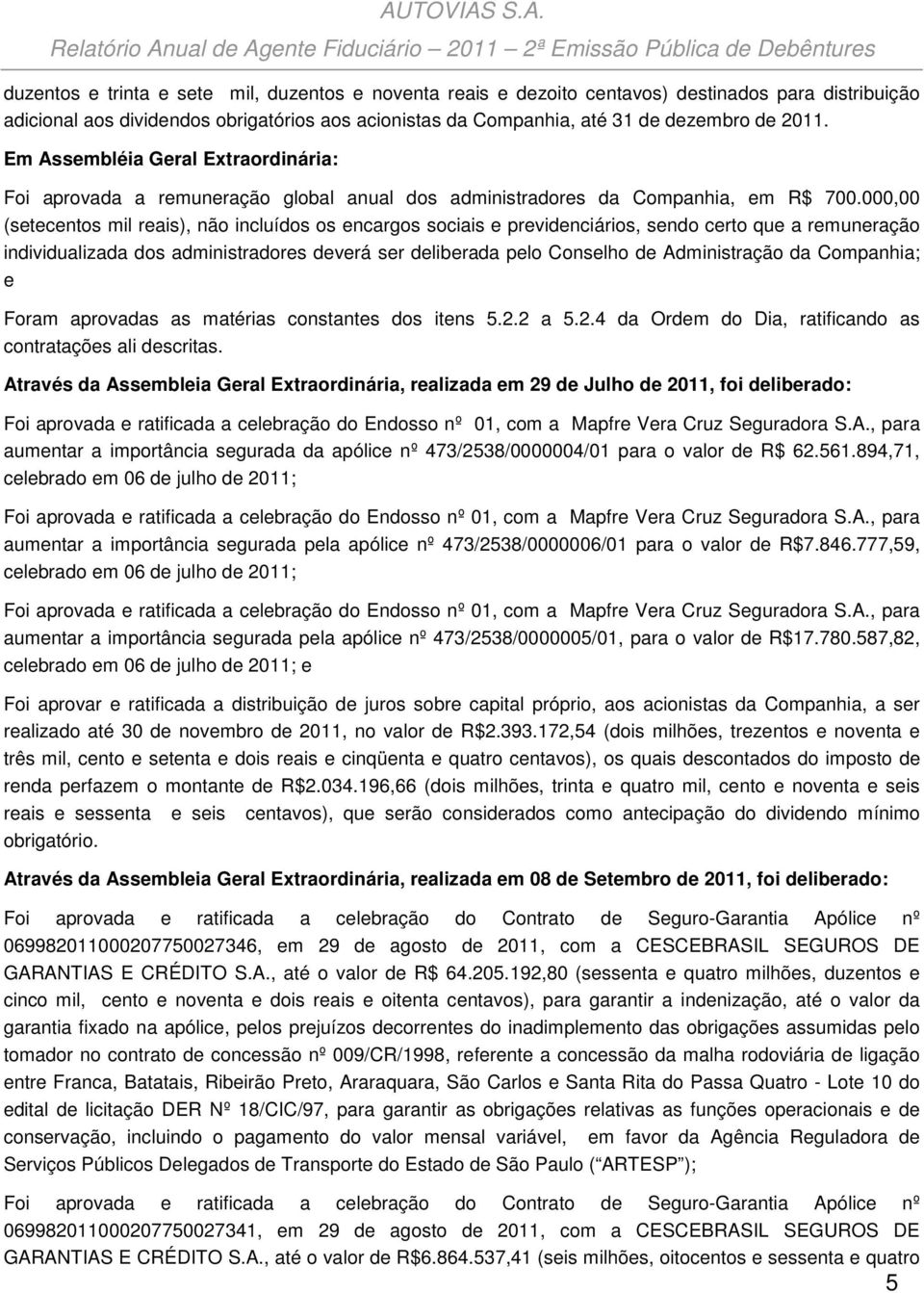 000,00 (setecentos mil reais), não incluídos os encargos sociais e previdenciários, sendo certo que a remuneração individualizada dos administradores deverá ser deliberada pelo Conselho de