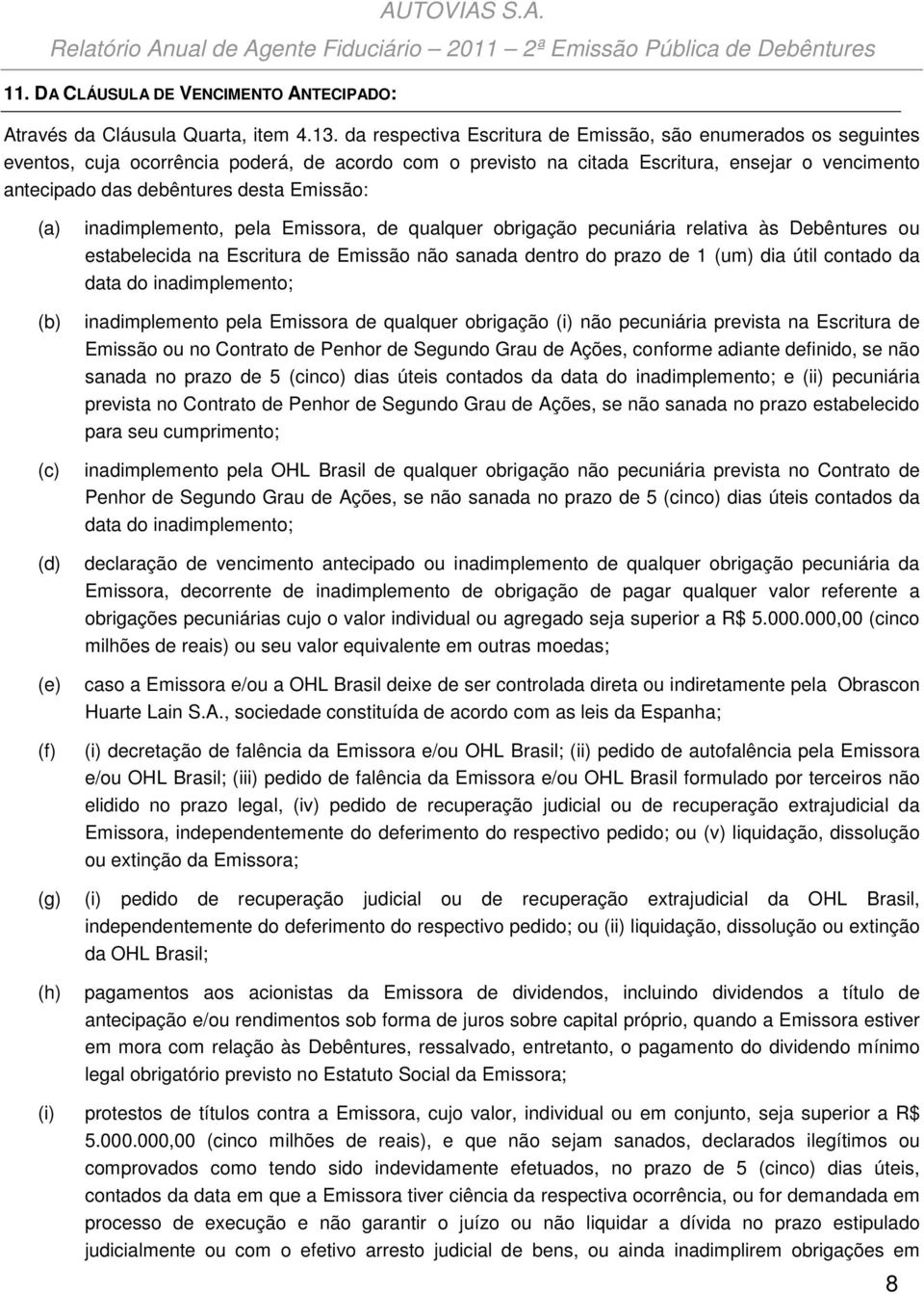 Emissão: (a) (b) (c) (d) (e) (f) inadimplemento, pela Emissora, de qualquer obrigação pecuniária relativa às Debêntures ou estabelecida na Escritura de Emissão não sanada dentro do prazo de 1 (um)