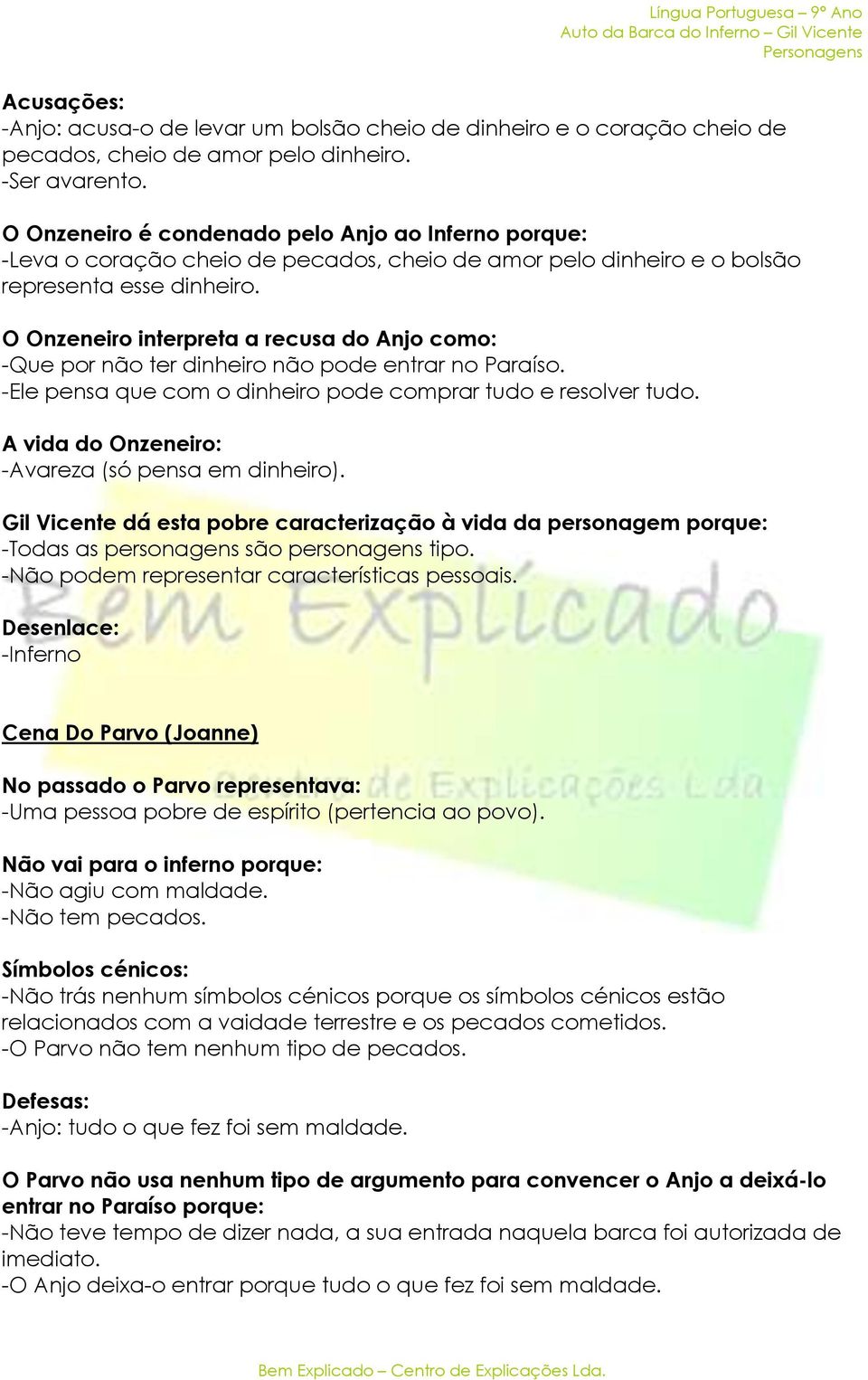 O Onzeneiro interpreta a recusa do Anjo como: -Que por não ter dinheiro não pode entrar no Paraíso. -Ele pensa que com o dinheiro pode comprar tudo e resolver tudo.