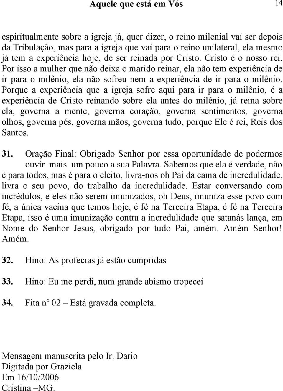 Porque a experiência que a igreja sofre aqui para ir para o milênio, é a experiência de Cristo reinando sobre ela antes do milênio, já reina sobre ela, governa a mente, governa coração, governa