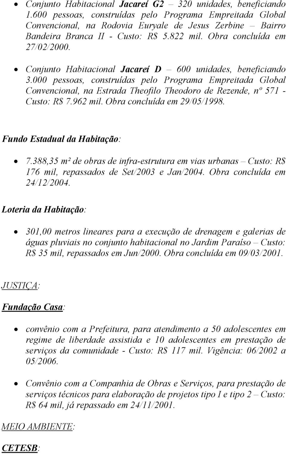 Conjunto Habitacional Jacareí D 600 unidades, beneficiando 3.000 pessoas, construídas pelo Programa Empreitada Global Convencional, na Estrada Theofilo Theodoro de Rezende, nº 571 - Custo: R$ 7.