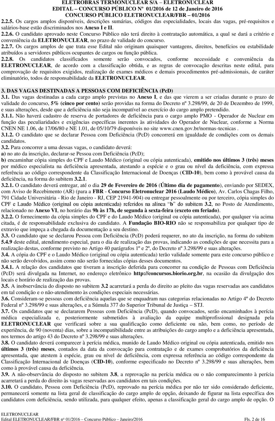 Os cargos amplos de que trata esse Edital não originam quaisquer vantagens, direitos, benefícios ou estabilidade atribuídos a servidores públicos ocupantes de cargos ou função pública. 2.2.8.