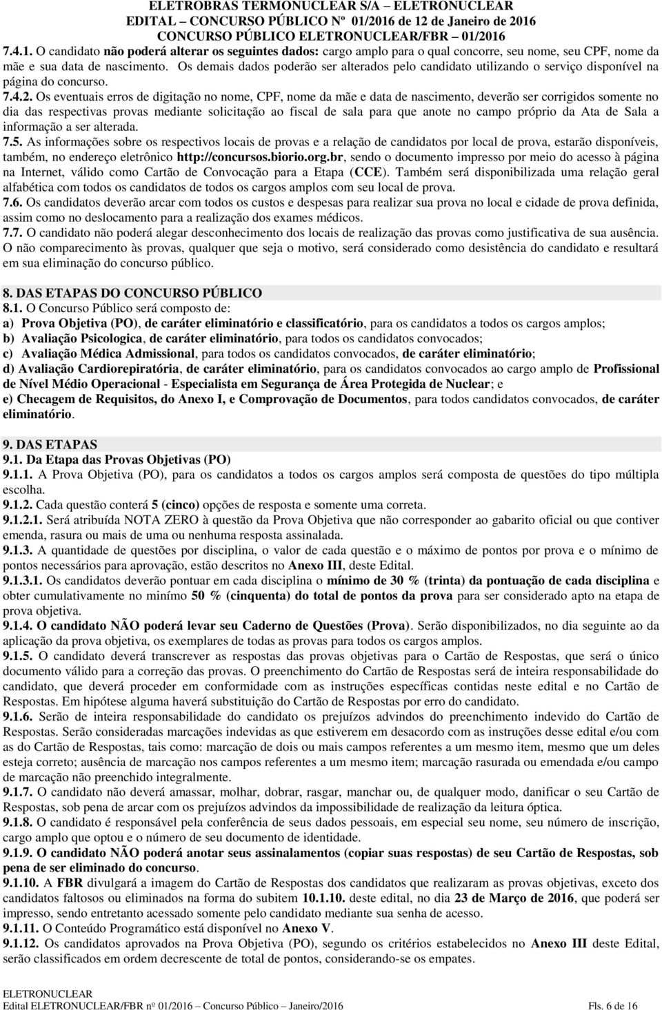 Os eventuais erros de digitação no nome, CPF, nome da mãe e data de nascimento, deverão ser corrigidos somente no dia das respectivas provas mediante solicitação ao fiscal de sala para que anote no