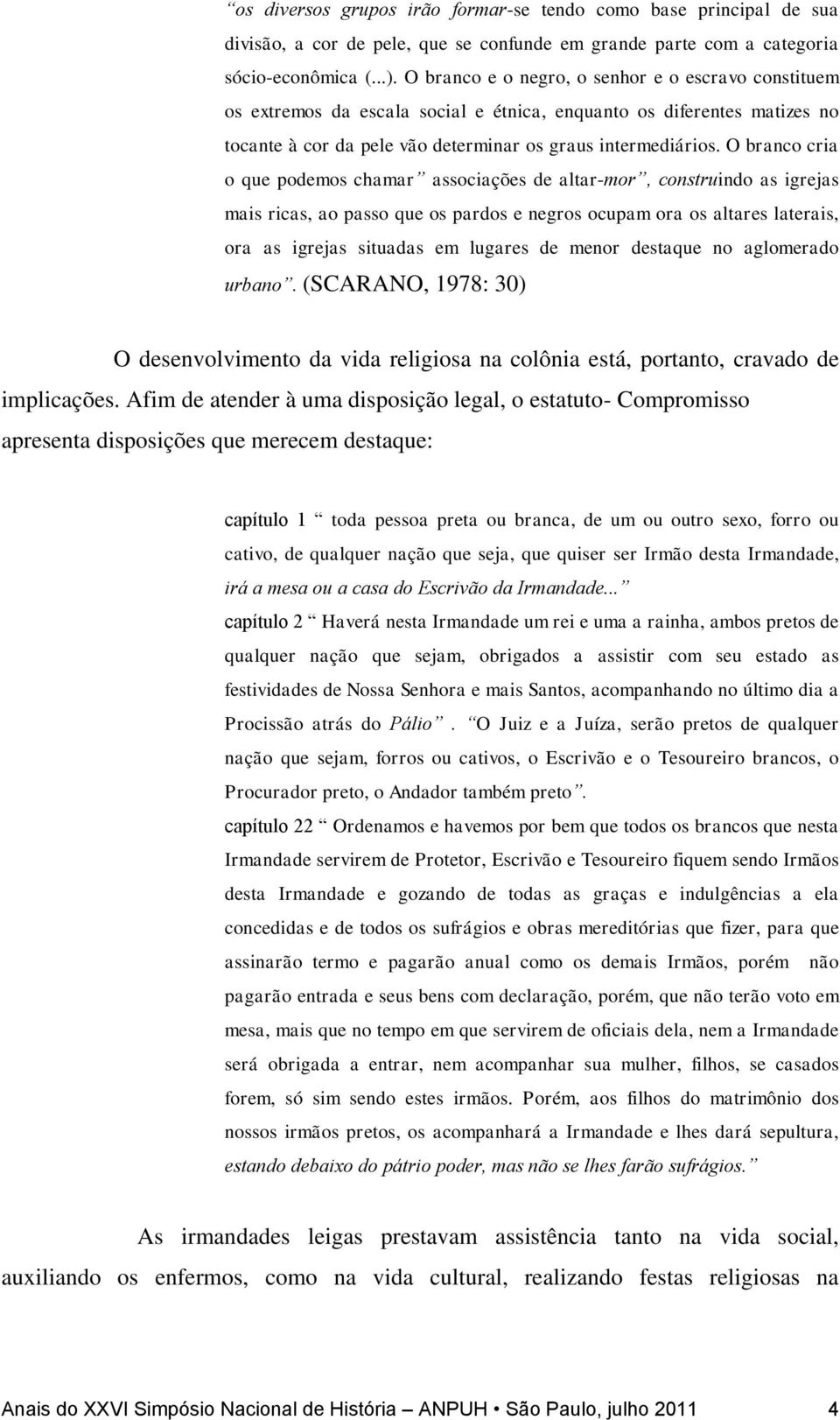 O branco cria o que podemos chamar associações de altar-mor, construindo as igrejas mais ricas, ao passo que os pardos e negros ocupam ora os altares laterais, ora as igrejas situadas em lugares de