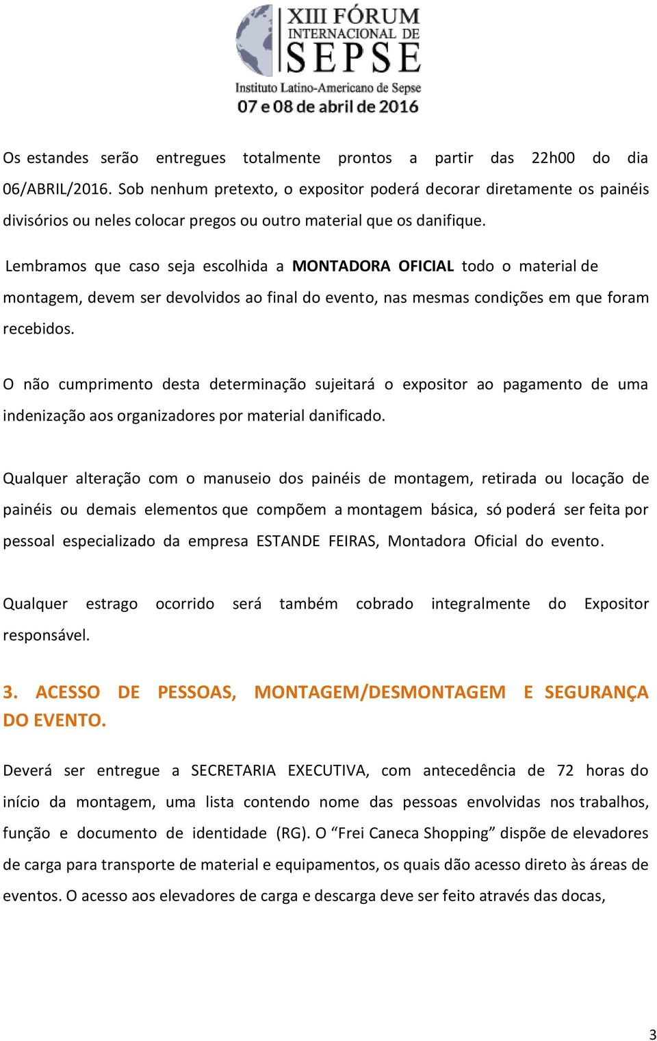 Lembramos que caso seja escolhida a MONTADORA OFICIAL todo o material de montagem, devem ser devolvidos ao final do evento, nas mesmas condições em que foram recebidos.