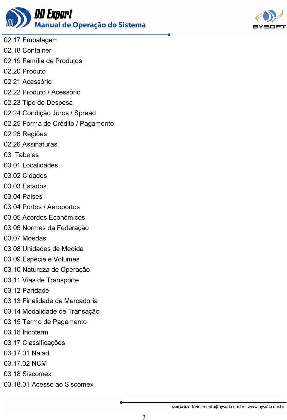 05 Acordos Econômicos 03.06 Normas da Federação 03.07 Moedas 03.08 Unidades de Medida 03.09 Espécie e Volumes 03.10 Natureza de Operação 03.11 Vias de Transporte 03.