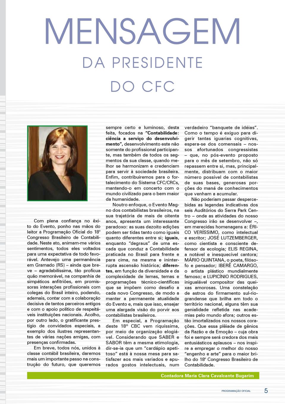 Antevejo uma permanência em Gramado (RS) ainda que breve agradabilíssima, tão profícua quão memorável, na companhia de simpáticos anfitriões, em promissoras interações profissionais com colegas do