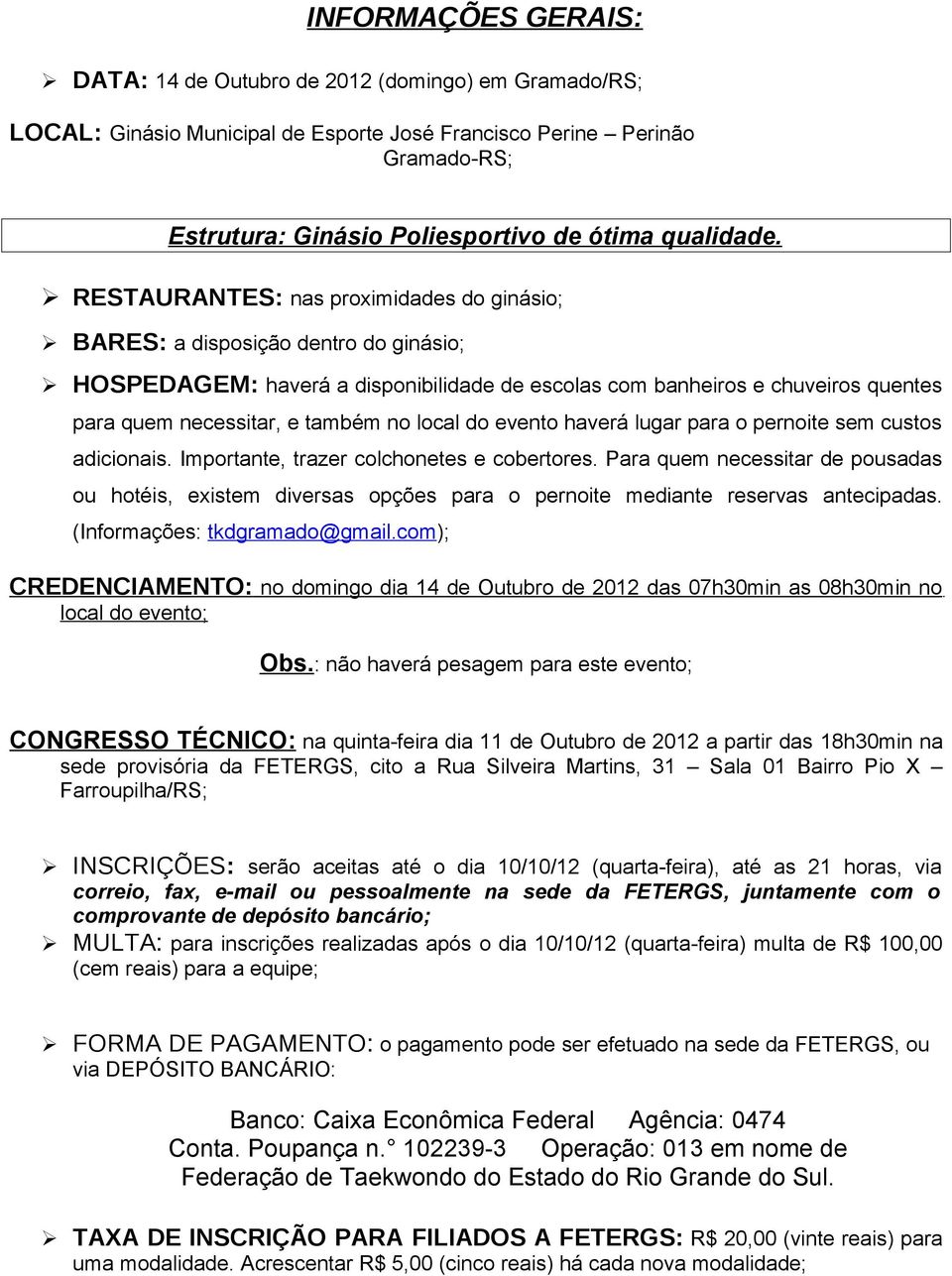 RESTAURANTES: nas proximidades do ginásio; BARES: a disposição dentro do ginásio; HOSPEDAGEM: haverá a disponibilidade de escolas com banheiros e chuveiros quentes para quem necessitar, e também no