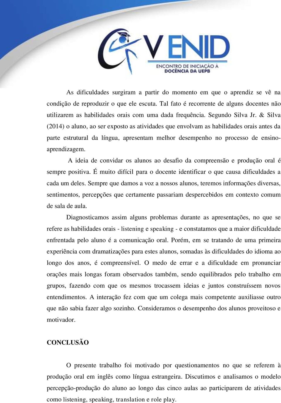 & Silva (2014) o aluno, ao ser exposto as atividades que envolvam as habilidades orais antes da parte estrutural da língua, apresentam melhor desempenho no processo de ensinoaprendizagem.