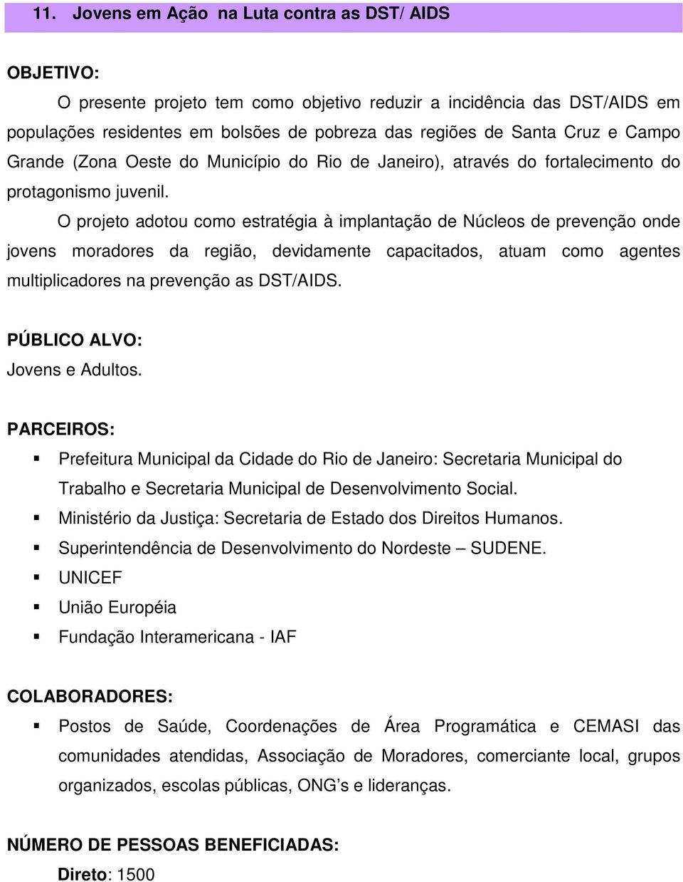 O projeto adotou como estratégia à implantação de Núcleos de prevenção onde jovens moradores da região, devidamente capacitados, atuam como agentes multiplicadores na prevenção as DST/AIDS.