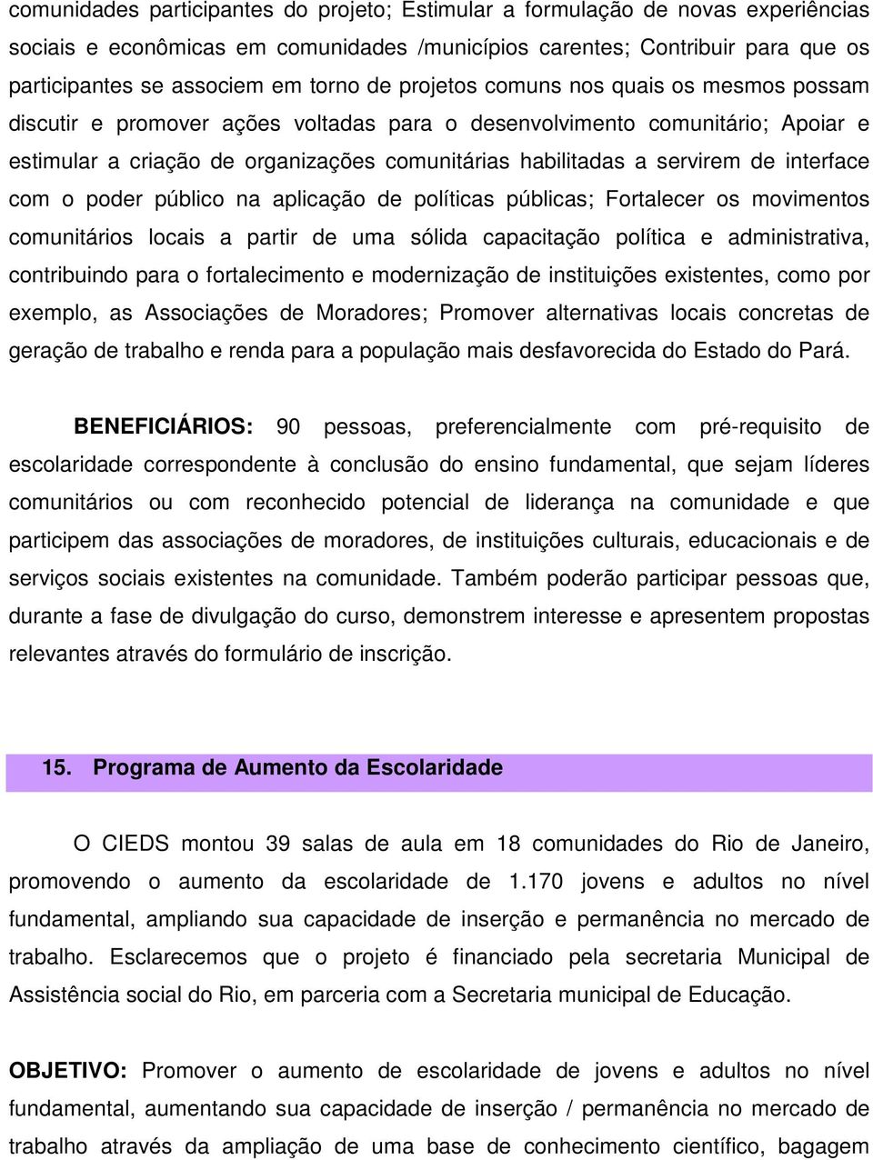 de interface com o poder público na aplicação de políticas públicas; Fortalecer os movimentos comunitários locais a partir de uma sólida capacitação política e administrativa, contribuindo para o