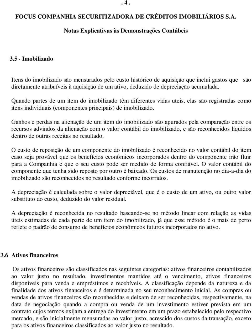 Quando partes de um item do imobilizado têm diferentes vidas uteis, elas são registradas como itens individuais (componentes principais) de imobilizado.