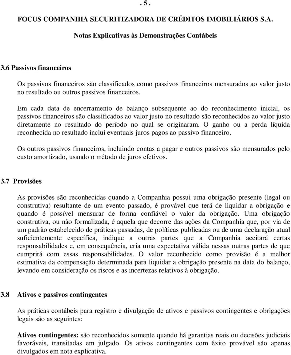 resultado do período no qual se originaram. O ganho ou a perda líquida reconhecida no resultado inclui eventuais juros pagos ao passivo financeiro.