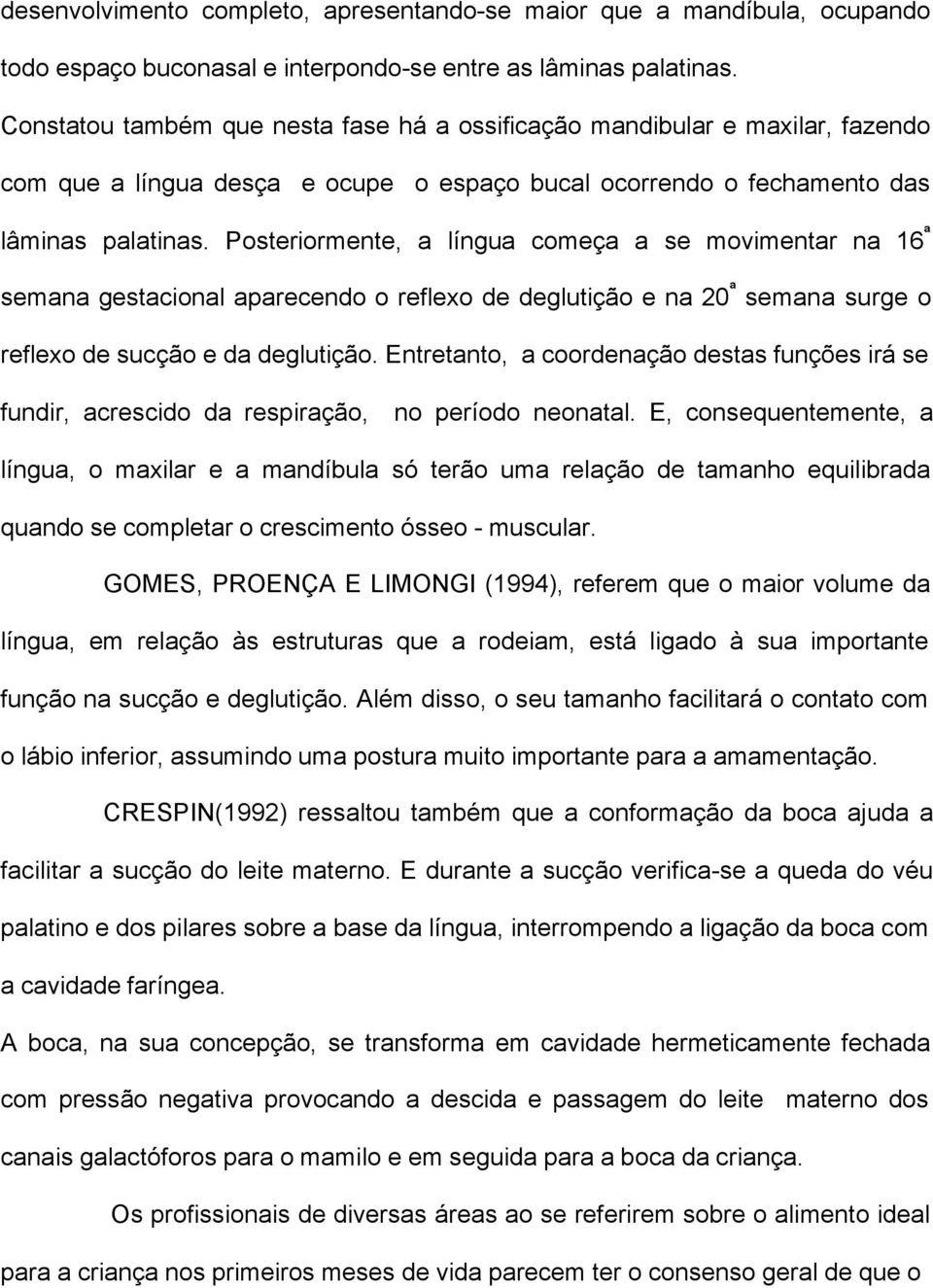 Posteriormente, a língua começa a se movimentar na 16 ª semana gestacional aparecendo o reflexo de deglutição e na 20 ª semana surge o reflexo de sucção e da deglutição.